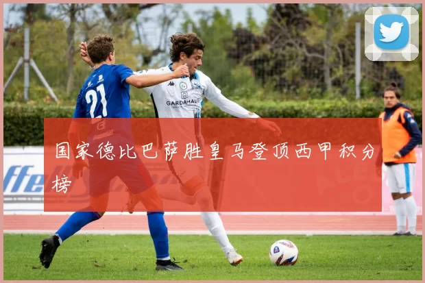 国家德比巴萨胜皇马登顶西甲积分榜