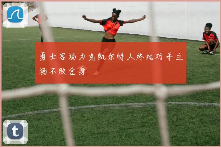 勇士客场力克凯尔特人终结对手主场不败金身