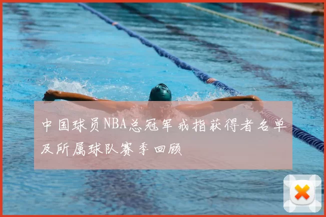 中国球员NBA总冠军戒指获得者名单及所属球队赛季回顾