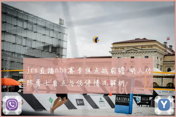 jrs直播nba赛季焦点战前瞻 湖人对阵勇士看点与伤停情况解析
