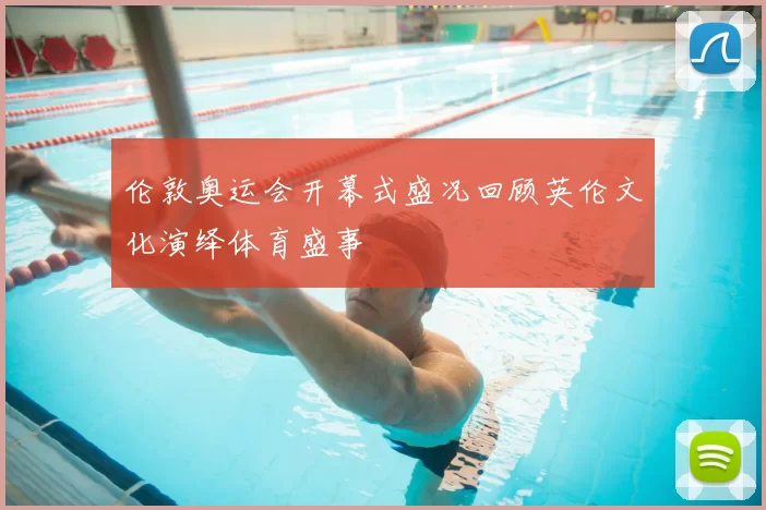 伦敦奥运会开幕式盛况回顾英伦文化演绎体育盛事