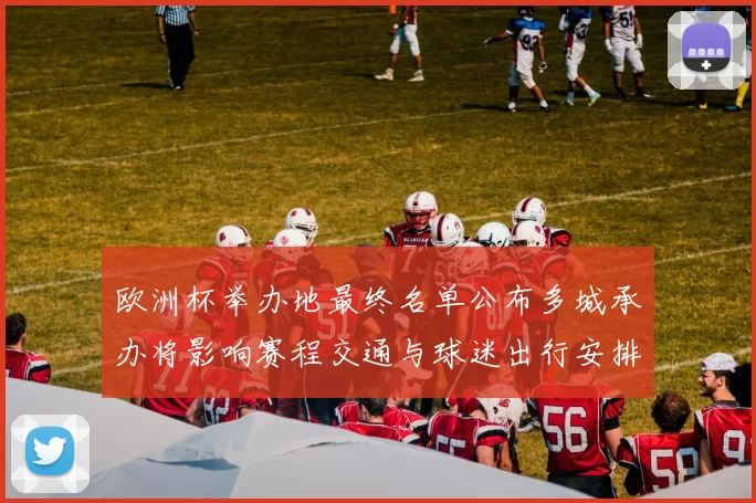 欧洲杯举办地最终名单公布多城承办将影响赛程交通与球迷出行安排
