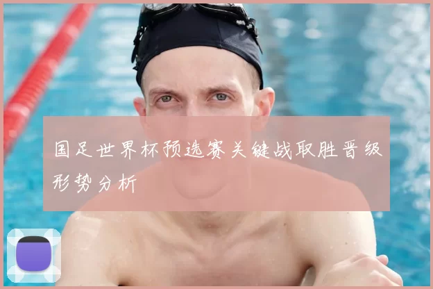 国足世界杯预选赛关键战取胜晋级形势分析