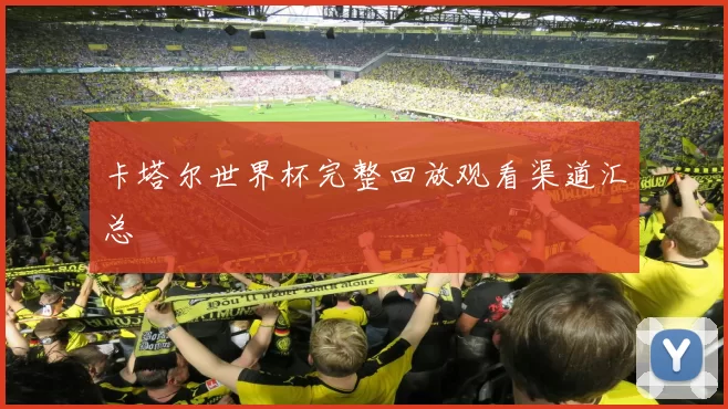 卡塔尔世界杯完整回放观看渠道汇总