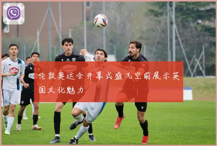 伦敦奥运会开幕式盛况空前展示英国文化魅力