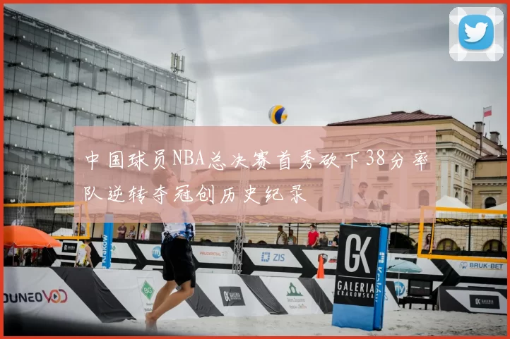 中国球员NBA总决赛首秀砍下38分率队逆转夺冠创历史纪录