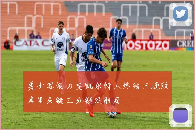 勇士客场力克凯尔特人终结三连败库里关键三分锁定胜局