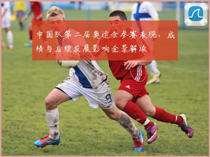 中国队第二届奥运会参赛表现、成绩与后续发展影响全景解读