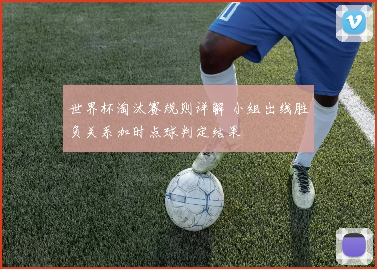 世界杯淘汰赛规则详解 小组出线胜负关系加时点球判定结果