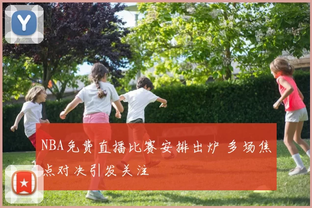 NBA免费直播比赛安排出炉 多场焦点对决引发关注