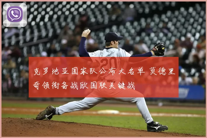 克罗地亚国家队公布大名单 莫德里奇领衔备战欧国联关键战