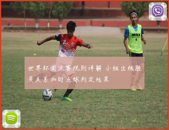 世界杯淘汰赛规则详解 小组出线胜负关系加时点球判定结果