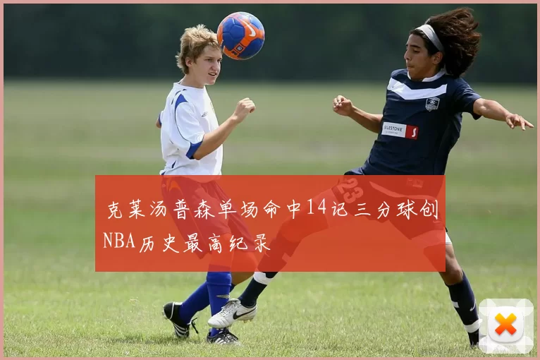 克莱汤普森单场命中14记三分球创NBA历史最高纪录