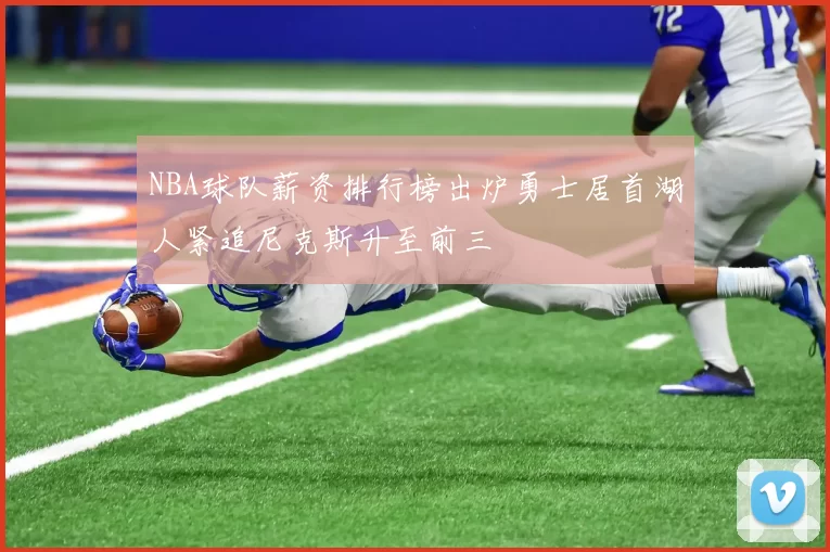 NBA球队薪资排行榜出炉勇士居首湖人紧追尼克斯升至前三